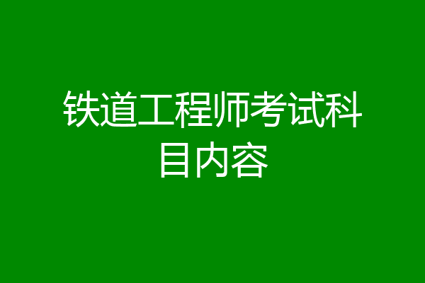 铁道工程师考试科目内容