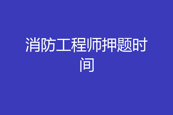 消防工程师押题时间