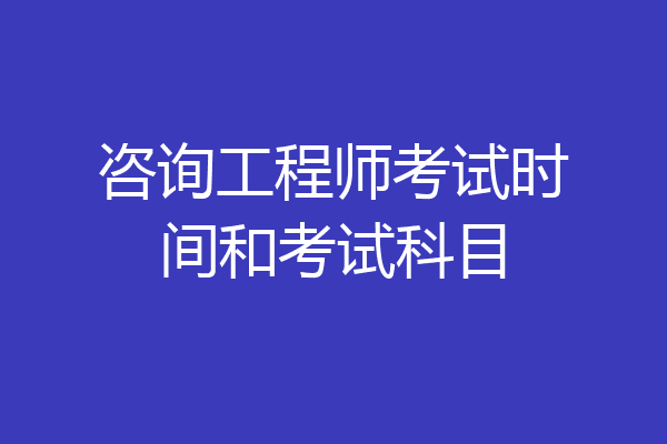 咨询工程师考试时间和考试科目