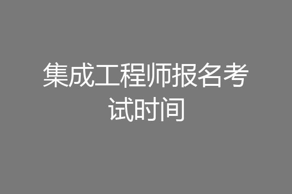 集成工程师报名考试时间
