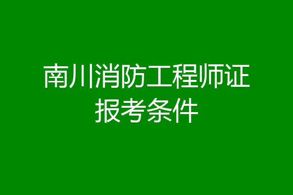南川消防工程师证报考条件