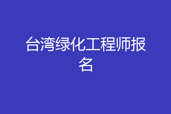 台湾绿化工程师报名