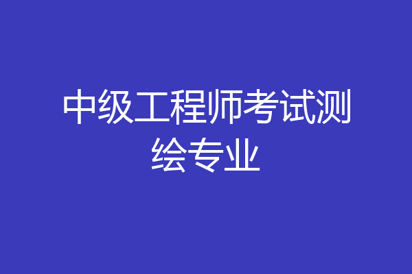 中级工程师考试测绘专业
