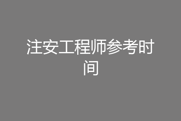注安工程师参考时间