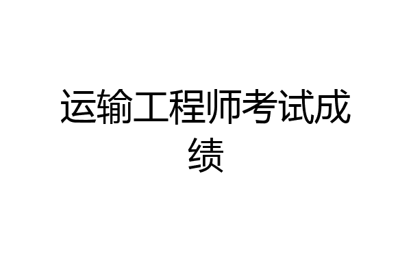 运输工程师考试成绩