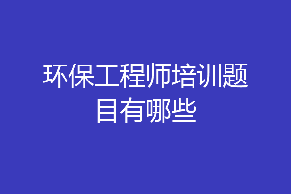 环保工程师培训题目有哪些