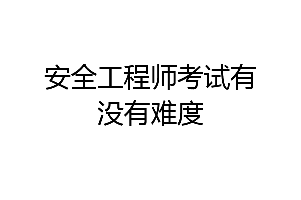 安全工程师考试有没有难度