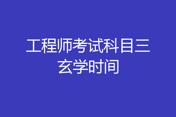工程师考试科目三玄学时间