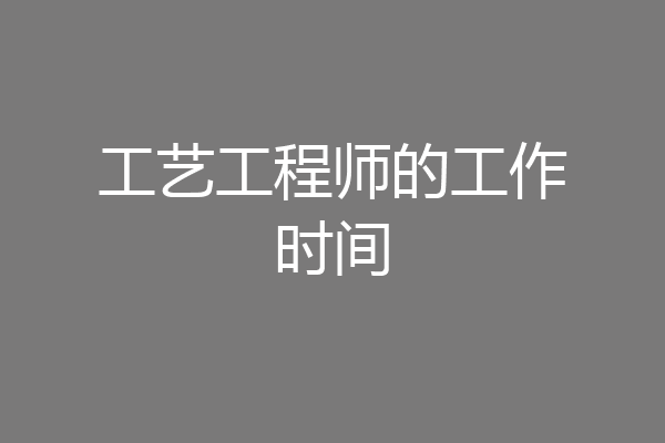 工艺工程师的工作时间