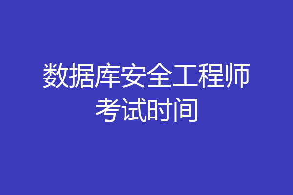 数据库安全工程师考试时间