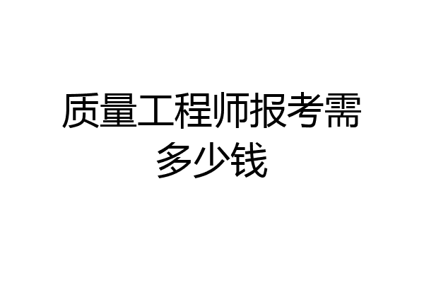 质量工程师报考需多少钱