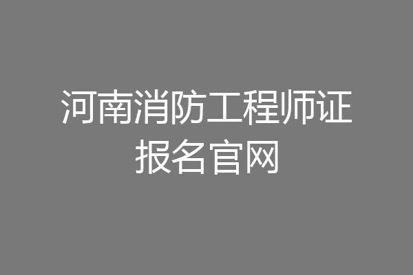 河南消防工程师证报名官网
