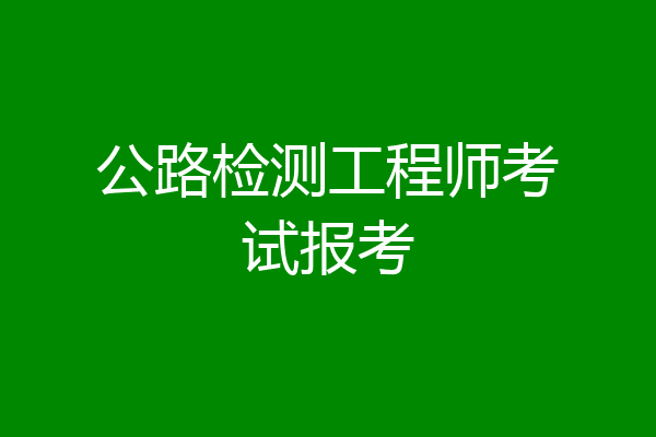 公路检测工程师考试报考