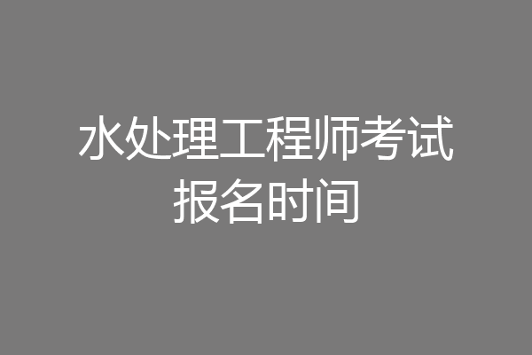 水处理工程师考试报名时间