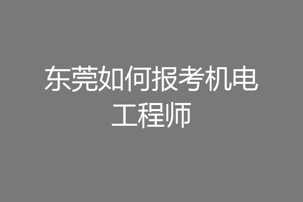 东莞如何报考机电工程师