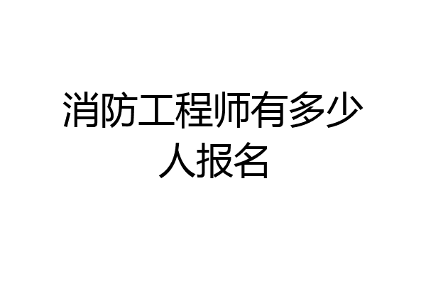 消防工程师有多少人报名