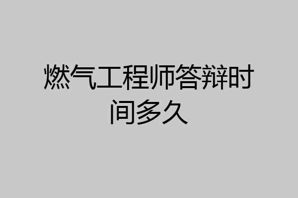 燃气工程师答辩时间多久