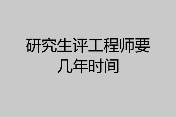 研究生评工程师要几年时间