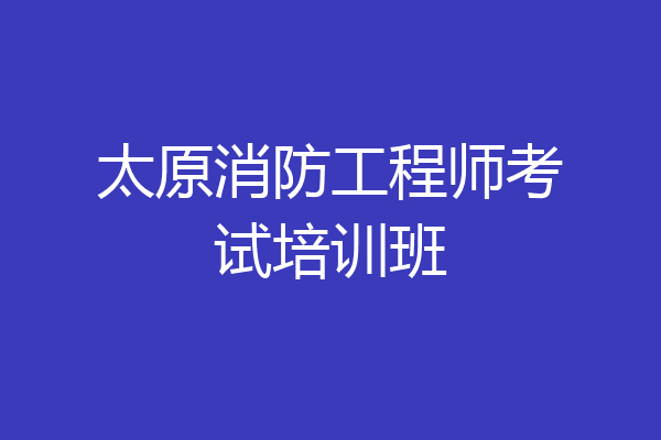太原消防工程师考试培训班