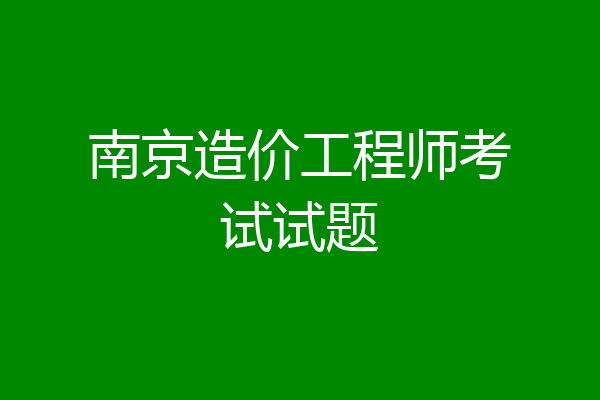 南京造价工程师考试试题