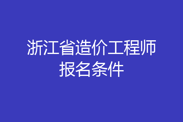浙江省造价工程师报名条件