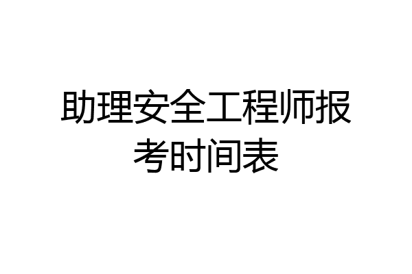 助理安全工程师报考时间表