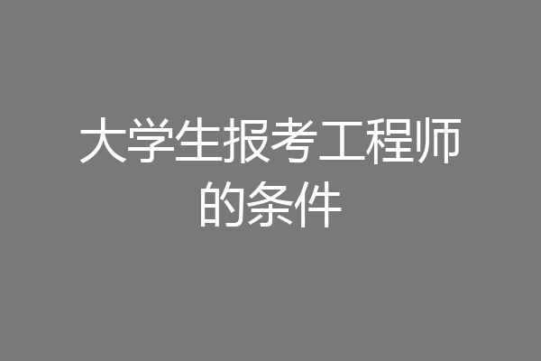 大学生报考工程师的条件