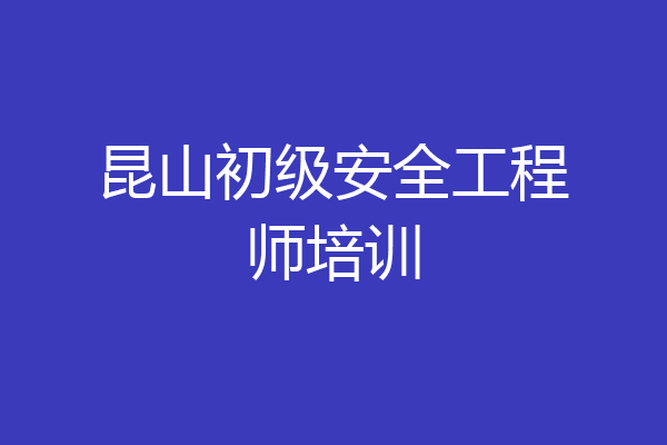 昆山初级安全工程师培训