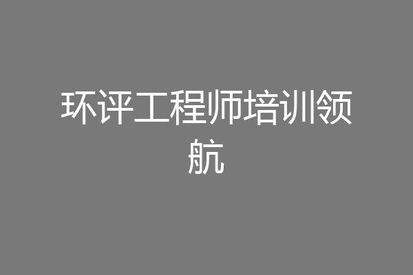 环评工程师培训领航