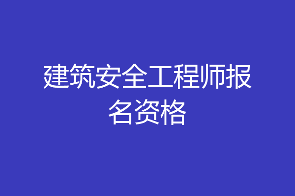 建筑安全工程师报名资格