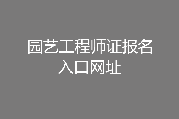 园艺工程师证报名入口网址
