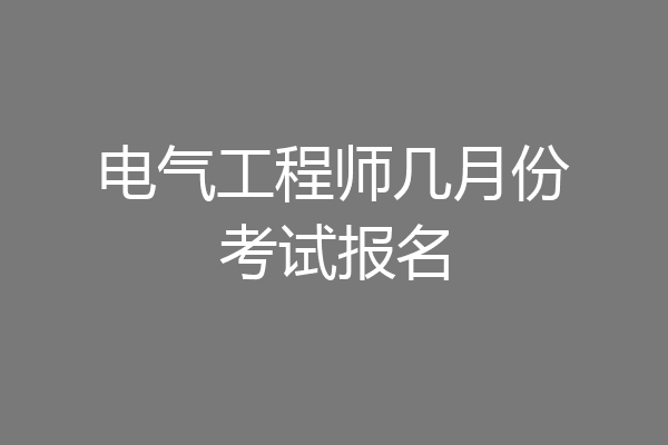 电气工程师几月份考试报名