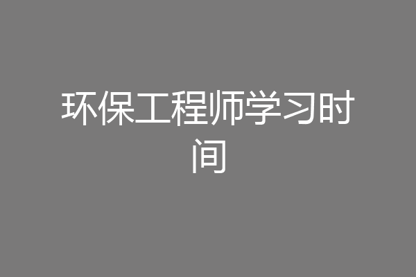 环保工程师学习时间