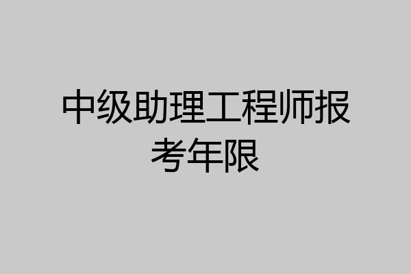 中级助理工程师报考年限