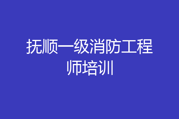抚顺一级消防工程师培训