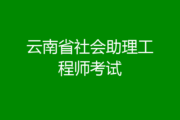 云南省社会助理工程师考试