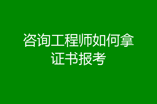 咨询工程师如何拿证书报考