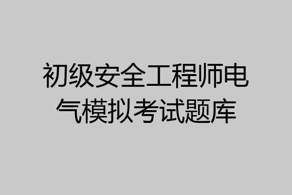 初级安全工程师电气模拟考试题库