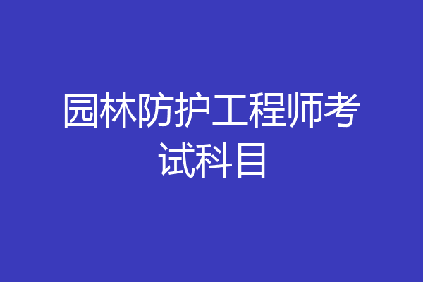园林防护工程师考试科目