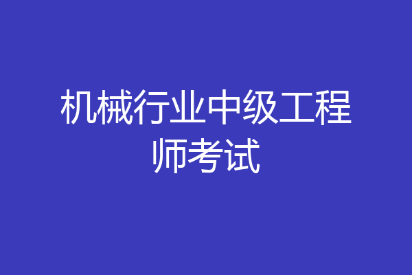 机械行业中级工程师考试