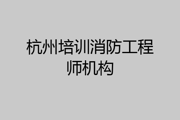 杭州培训消防工程师机构