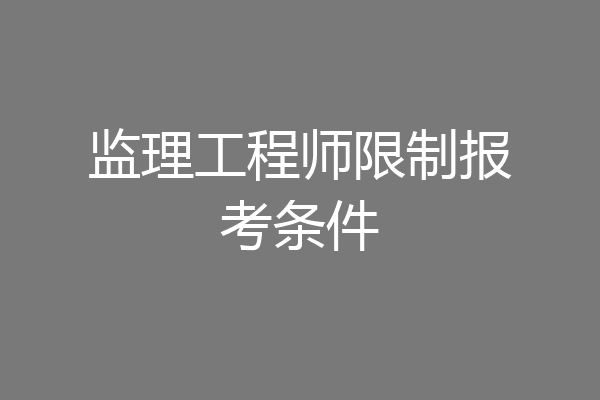 监理工程师限制报考条件