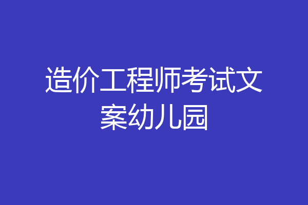 造价工程师考试文案幼儿园