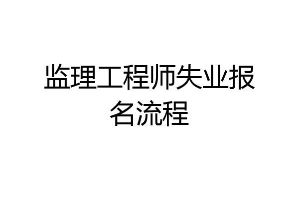 监理工程师失业报名流程