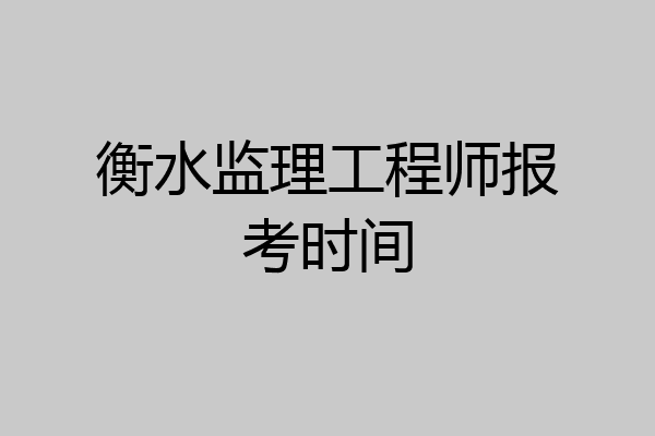 衡水监理工程师报考时间