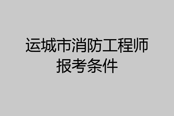运城市消防工程师报考条件