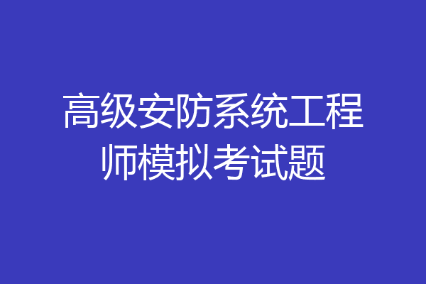 高级安防系统工程师模拟考试题