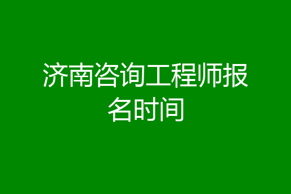 济南咨询工程师报名时间