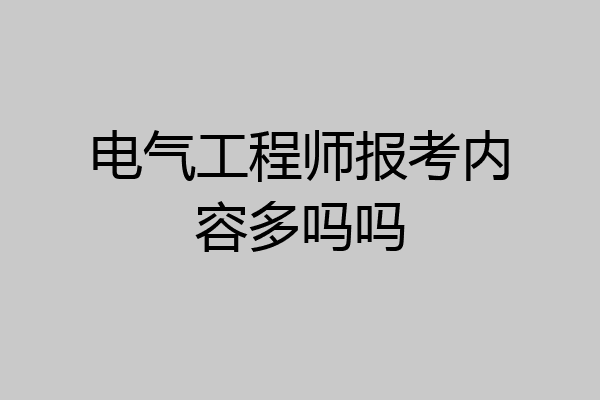 电气工程师报考内容多吗吗
