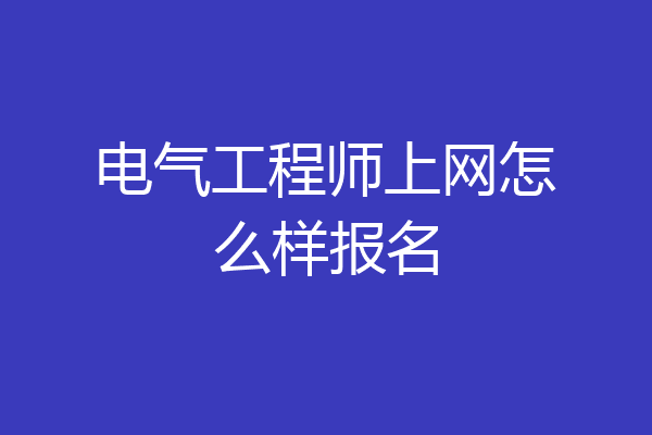 电气工程师上网怎么样报名